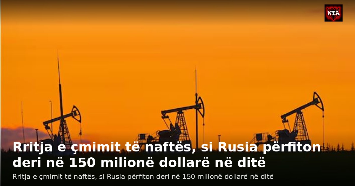 Rritja e çmimit të naftës, si Rusia përfiton deri në 150 milionë dollarë në ditë