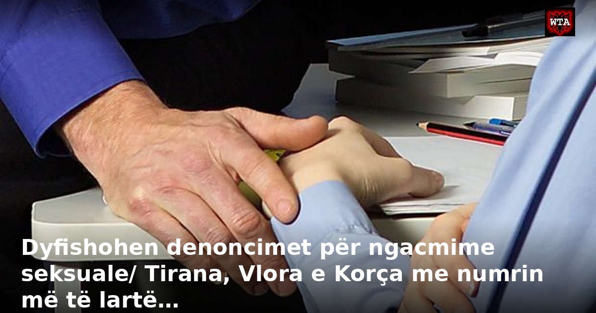 Dyfishohen denoncimet për ngacmime seksuale/ Tirana, Vlora e Korça me numrin më të lartë…