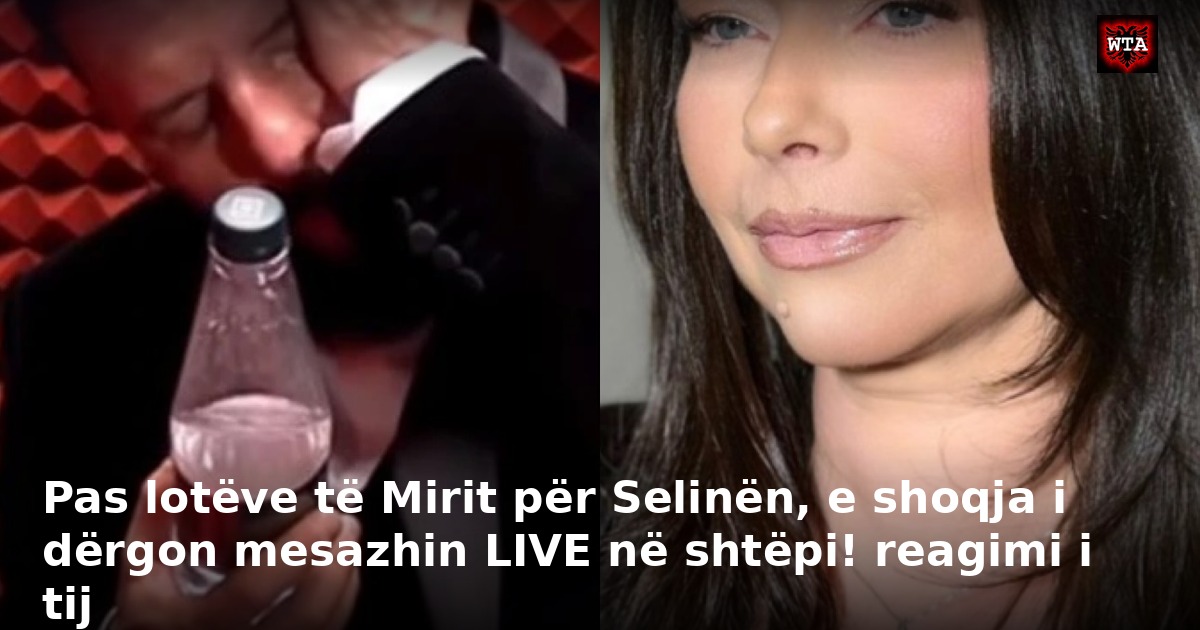 Pas lotëve të Mirit për Selinën, e shoqja i dërgon mesazhin LIVE në shtëpi! reagimi i tij