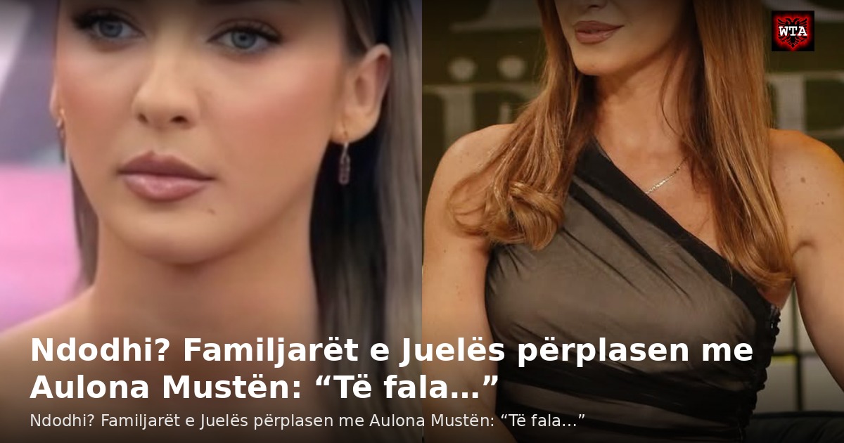 Ndodhi? Familjarët e Juelës përplasen me Aulona Mustën: “Të fala…”