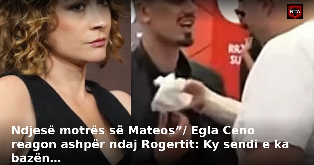 Ndjesë motrës së Mateos”/ Egla Ceno reagon ashpër ndaj Rogertit: Ky sendi e ka bazën…