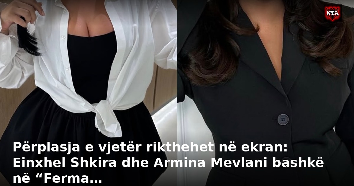 Përplasja e vjetër rikthehet në ekran: Einxhel Shkira dhe Armina Mevlani bashkë në “Ferma…