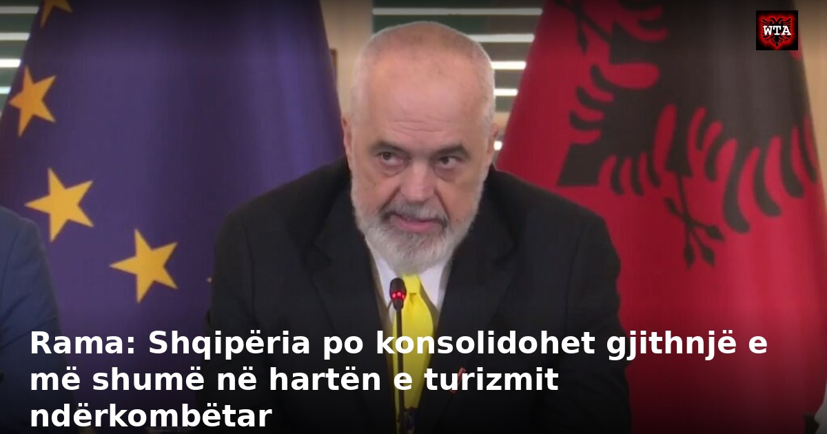 Rama: Shqipëria po konsolidohet gjithnjë e më shumë në hartën e turizmit ndërkombëtar