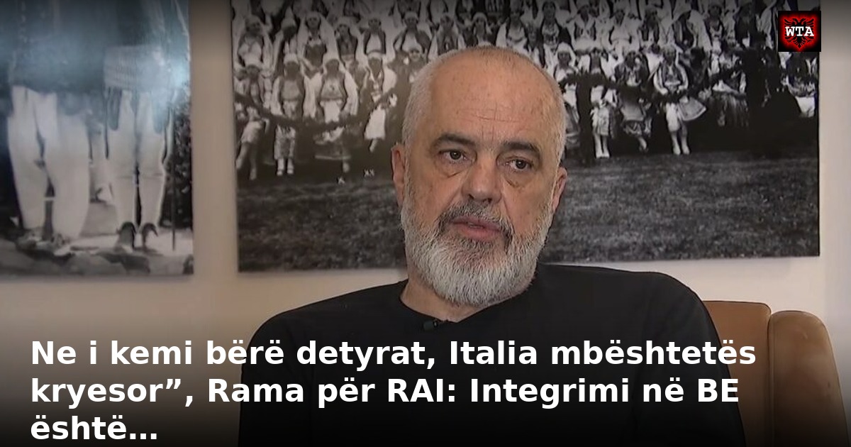 Ne i kemi bërë detyrat, Italia mbështetës kryesor”, Rama për RAI: Integrimi në BE është…