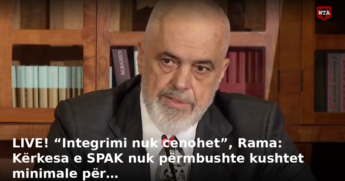 LIVE! “Integrimi nuk cenohet”, Rama: Kërkesa e SPAK nuk përmbushte kushtet minimale për…