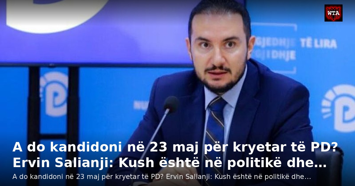 A do kandidoni në 23 maj për kryetar të PD? Ervin Salianji: Kush është në politikë dhe…