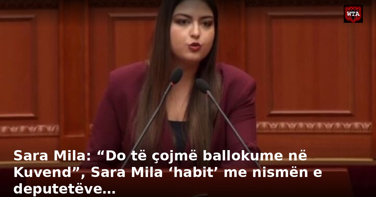 Sara Mila: “Do të çojmë ballokume në Kuvend”, Sara Mila ‘habit’ me nismën e deputetëve…
