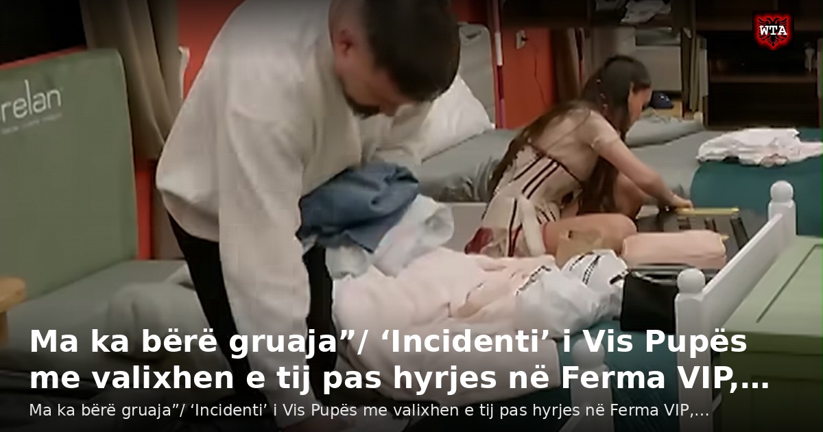 Ma ka bërë gruaja”/ ‘Incidenti’ i Vis Pupës me valixhen e tij pas hyrjes në Ferma VIP,…