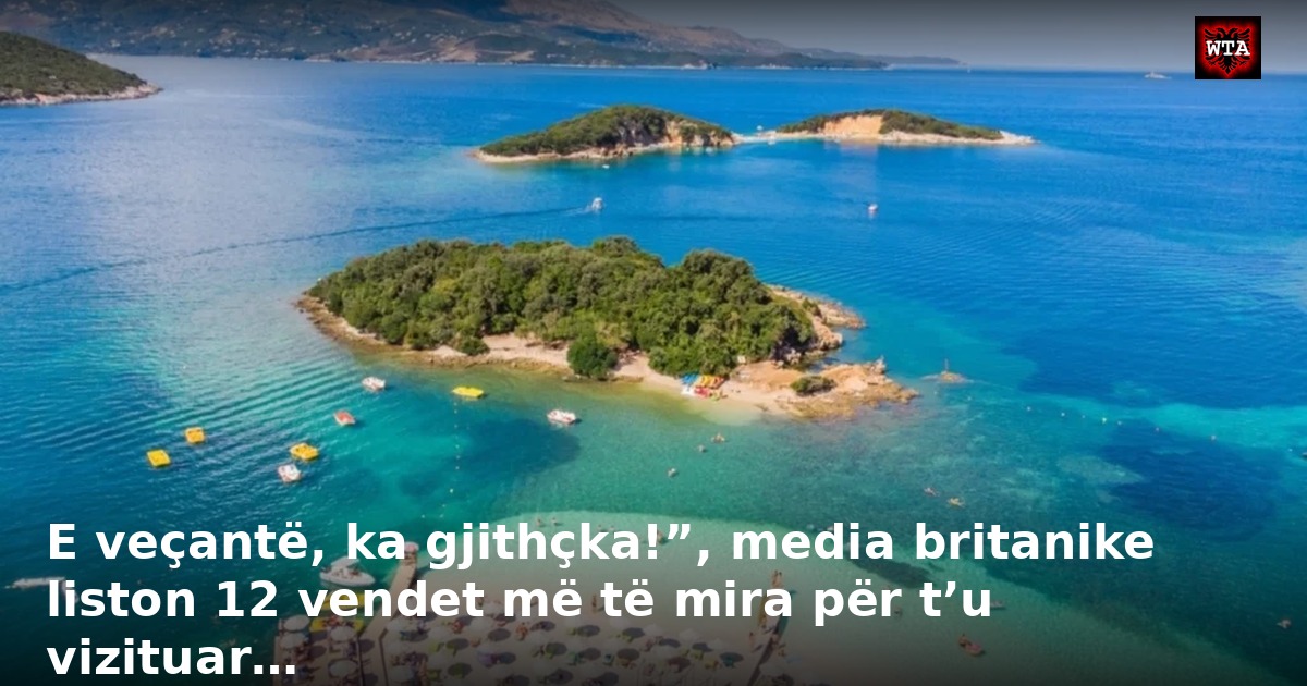 E veçantë, ka gjithçka!”, media britanike liston 12 vendet më të mira për t’u vizituar…