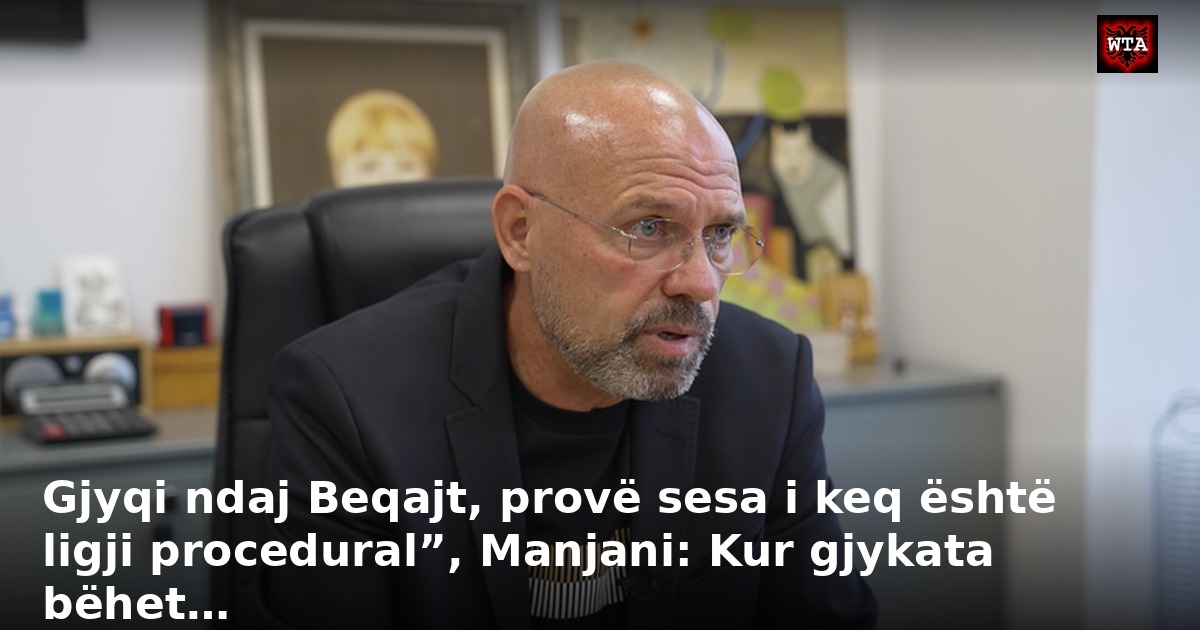 Gjyqi ndaj Beqajt, provë sesa i keq është ligji procedural”, Manjani: Kur gjykata bëhet…