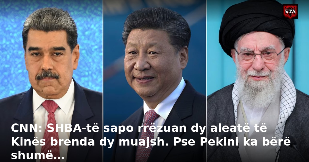 CNN: SHBA-të sapo rrëzuan dy aleatë të Kinës brenda dy muajsh. Pse Pekini ka bërë shumë…