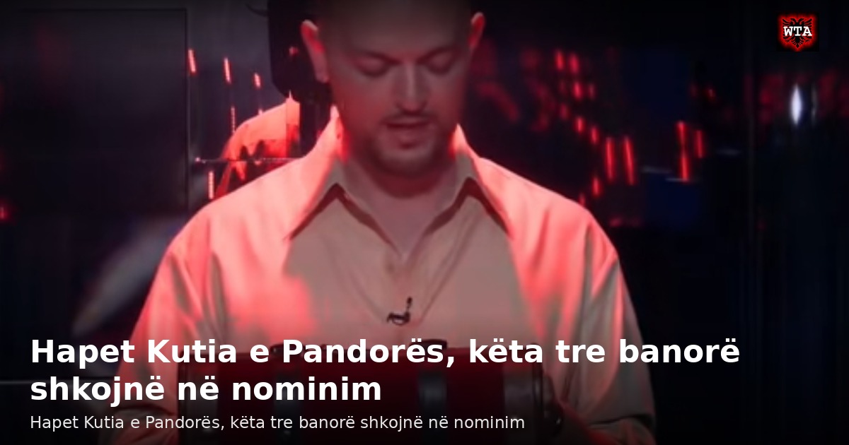 Hapet Kutia e Pandorës, këta tre banorë shkojnë në nominim
