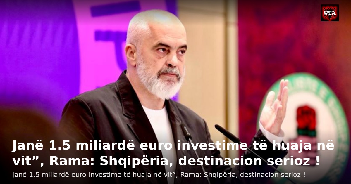 Janë 1.5 miliardë euro investime të huaja në vit”, Rama: Shqipëria, destinacion serioz !