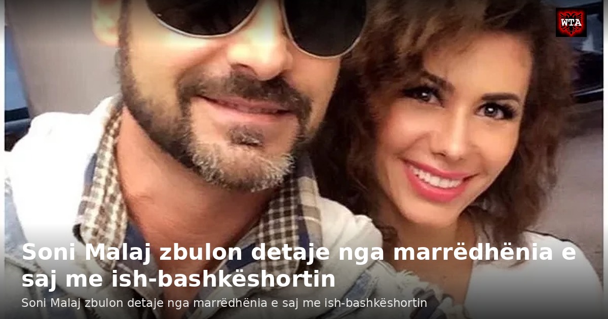 Soni Malaj zbulon detaje nga marrëdhënia e saj me ish-bashkëshortin