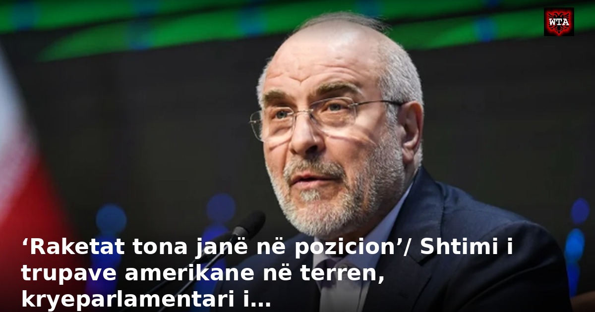 ‘Raketat tona janë në pozicion’/ Shtimi i trupave amerikane në terren, kryeparlamentari i…