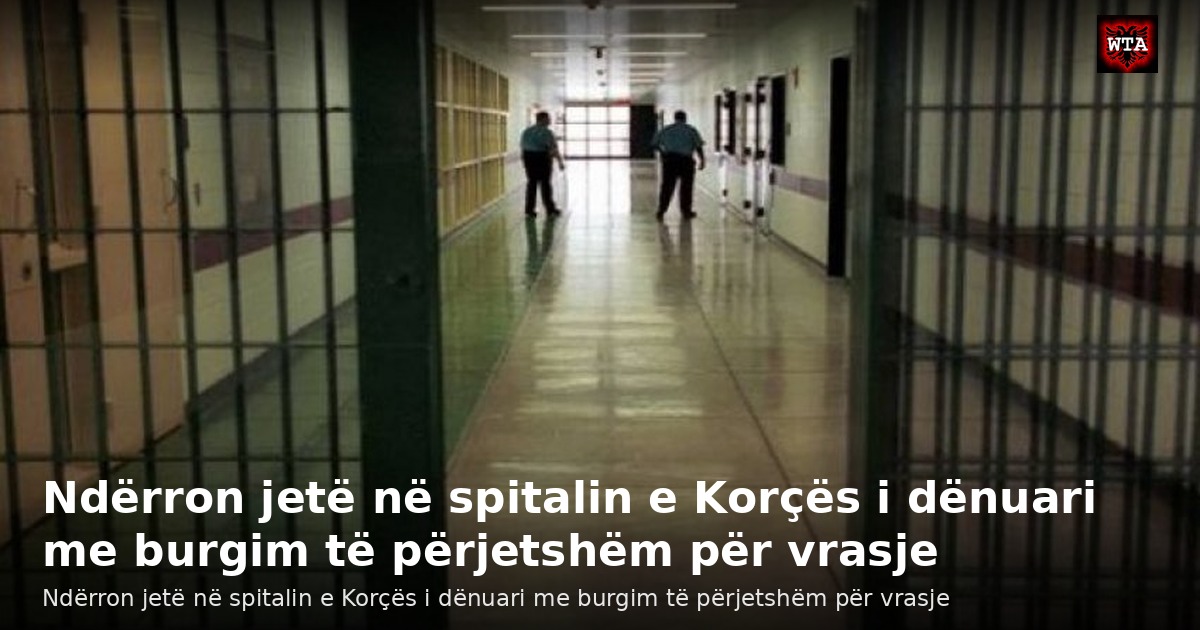 Ndërron jetë në spitalin e Korçës i dënuari me burgim të përjetshëm për vrasje