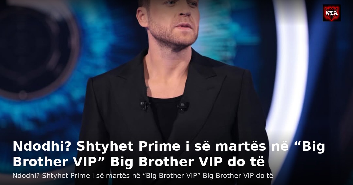 Ndodhi? Shtyhet Prime i së martës në “Big Brother VIP” Big Brother VIP do të