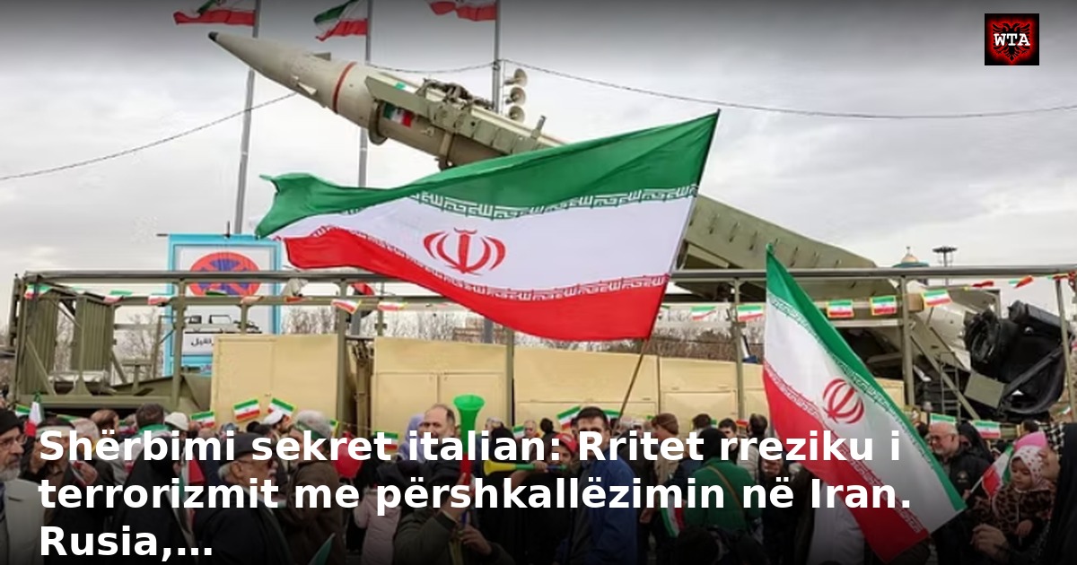 Shërbimi sekret italian: Rritet rreziku i terrorizmit me përshkallëzimin në Iran. Rusia,…