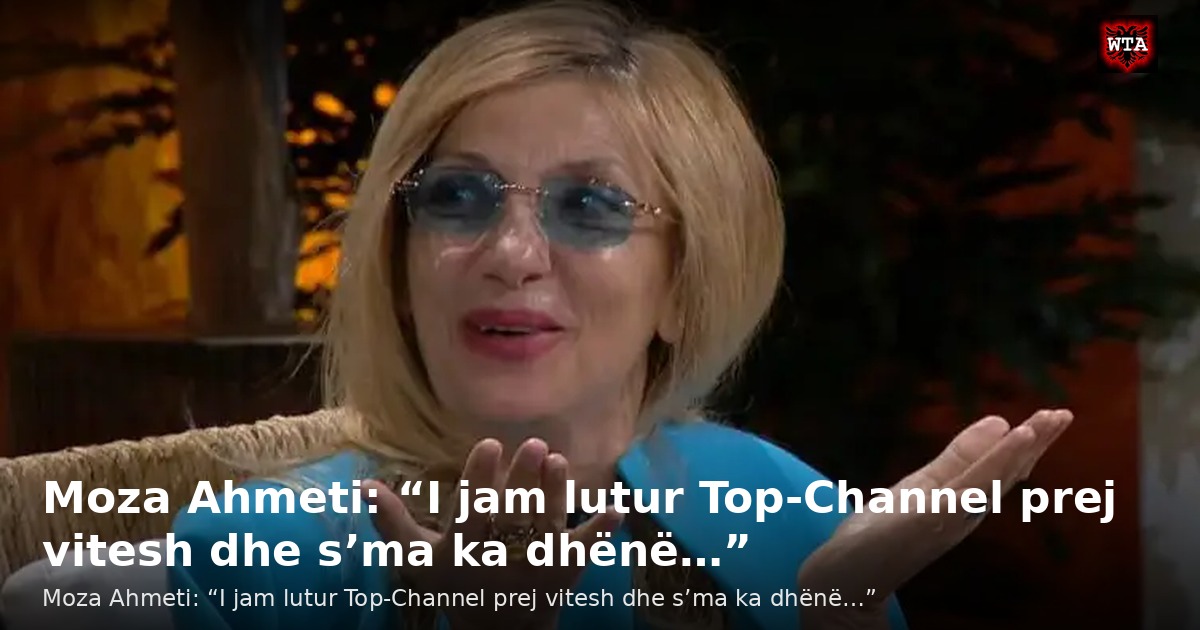 Moza Ahmeti: “I jam lutur Top-Channel prej vitesh dhe s’ma ka dhënë…”
