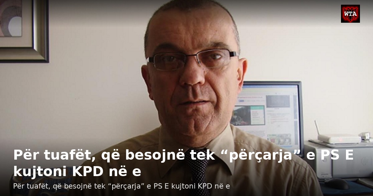 Për tuafët, që besojnë tek “përçarja” e PS E kujtoni KPD në e