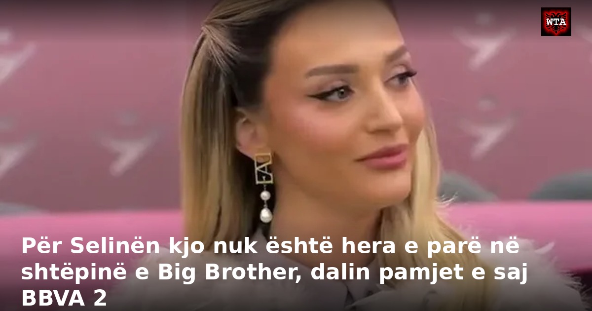 Për Selinën kjo nuk është hera e parë në shtëpinë e Big Brother, dalin pamjet e saj BBVA 2