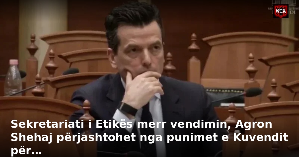 Sekretariati i Etikës merr vendimin, Agron Shehaj përjashtohet nga punimet e Kuvendit për…