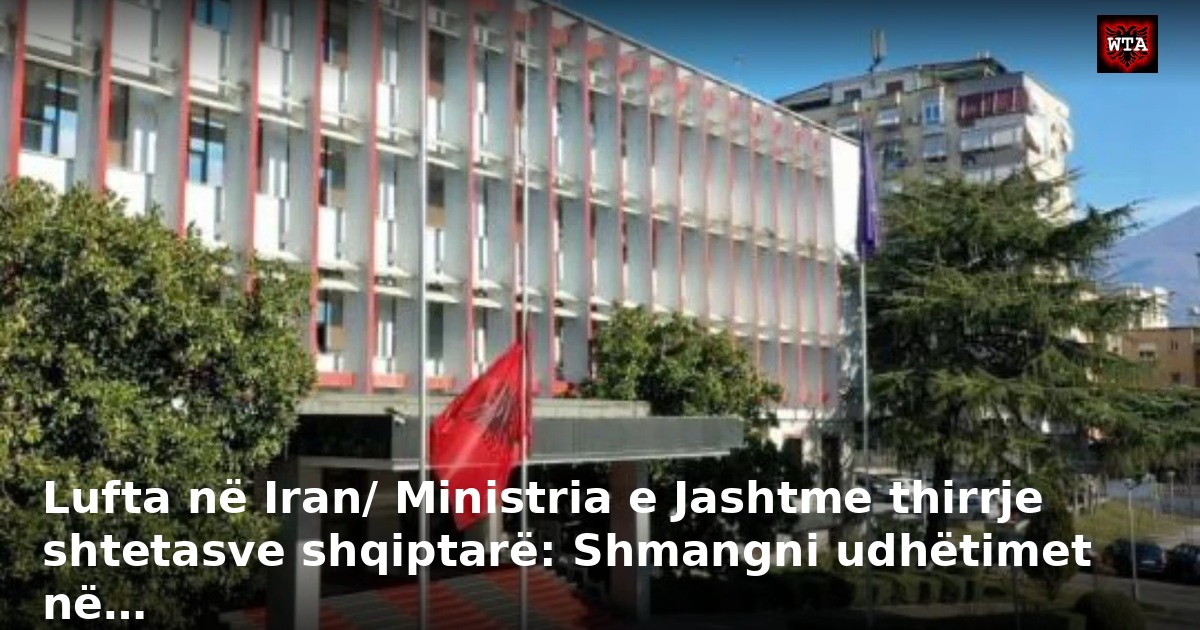 Lufta në Iran/ Ministria e Jashtme thirrje shtetasve shqiptarë: Shmangni udhëtimet në…