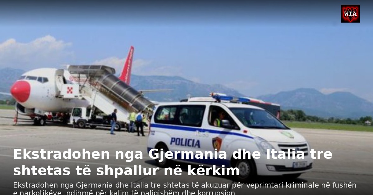 Ekstradohen nga Gjermania dhe Italia tre shtetas të shpallur në kërkim