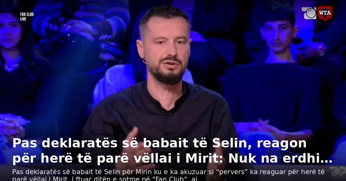 Pas deklaratës së babait të Selin, reagon për herë të parë vëllai i Mirit: Nuk na erdhi…
