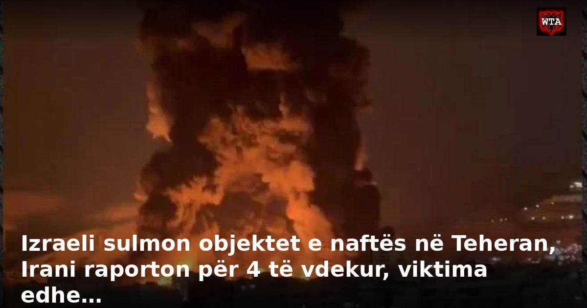 Izraeli sulmon objektet e naftës në Teheran, Irani raporton për 4 të vdekur, viktima edhe…
