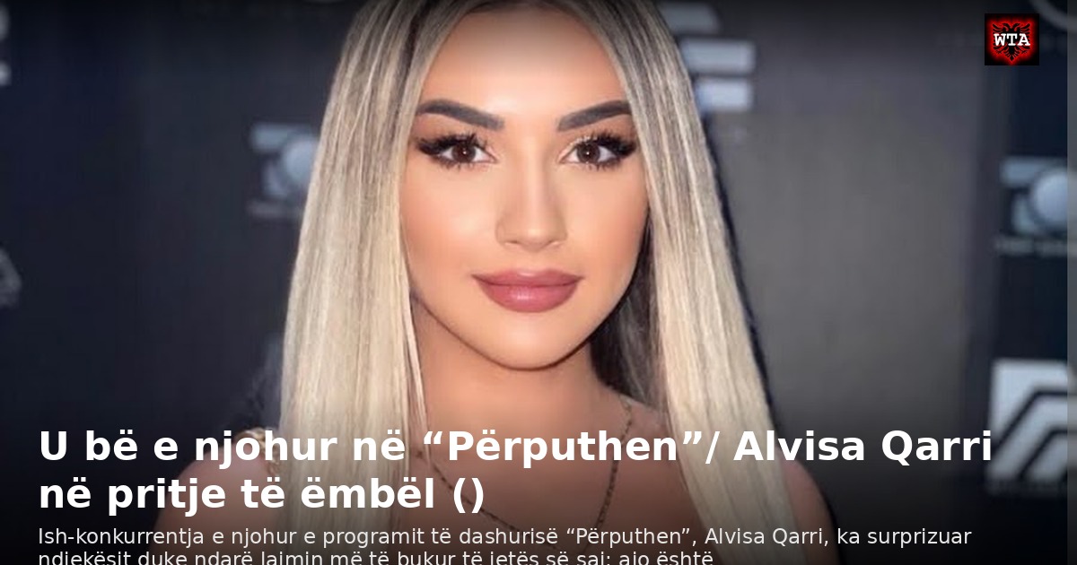 U bë e njohur në “Përputhen”/ Alvisa Qarri në pritje të ëmbël ()