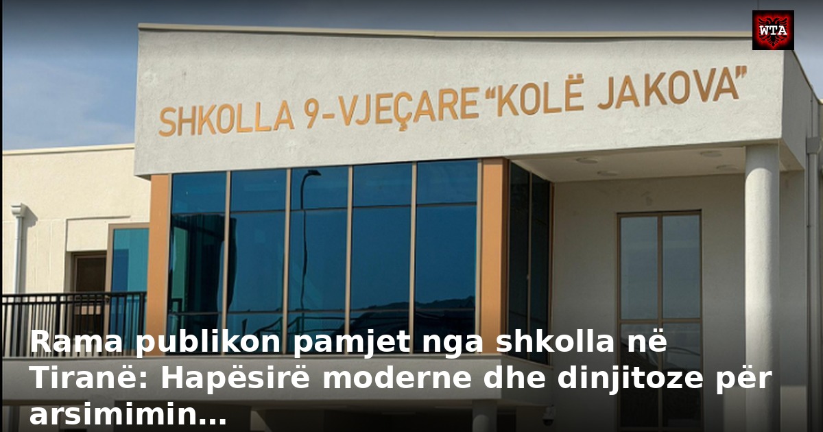 Rama publikon pamjet nga shkolla në Tiranë: Hapësirë moderne dhe dinjitoze për arsimimin…