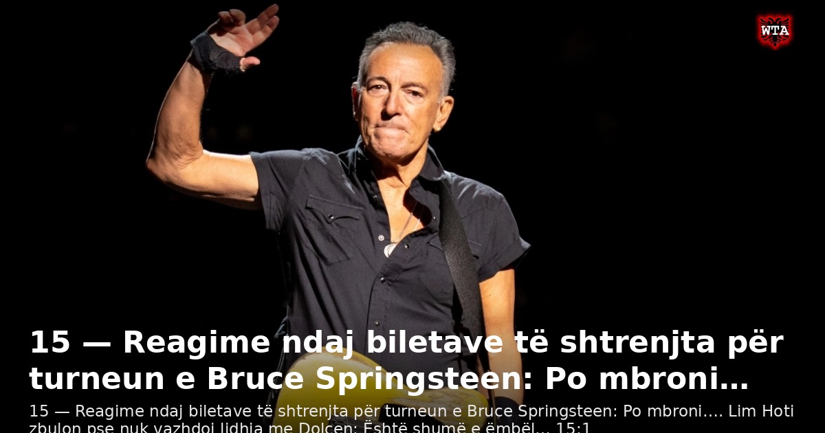 15 — Reagime ndaj biletave të shtrenjta për turneun e Bruce Springsteen: Po mbroni…