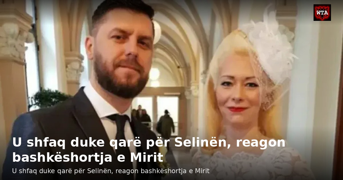 U shfaq duke qarë për Selinën, reagon bashkëshortja e Mirit