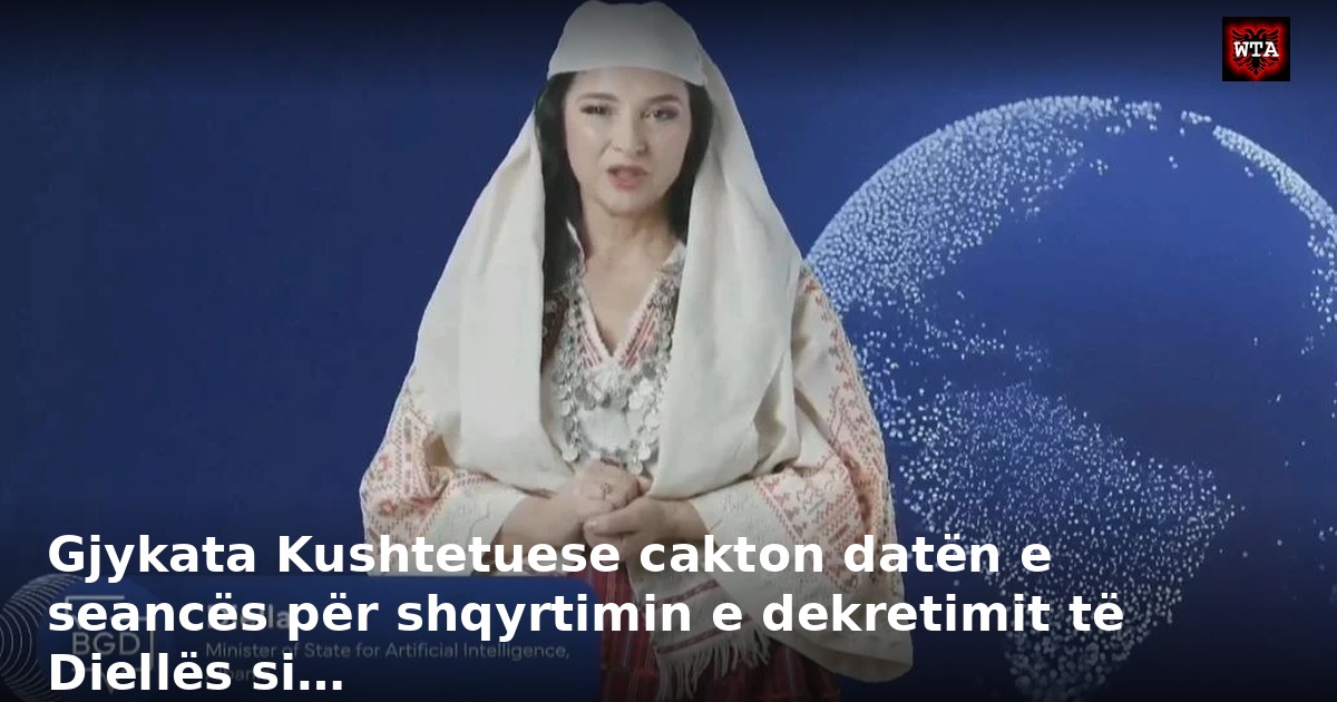 Gjykata Kushtetuese cakton datën e seancës për shqyrtimin e dekretimit të Diellës si…