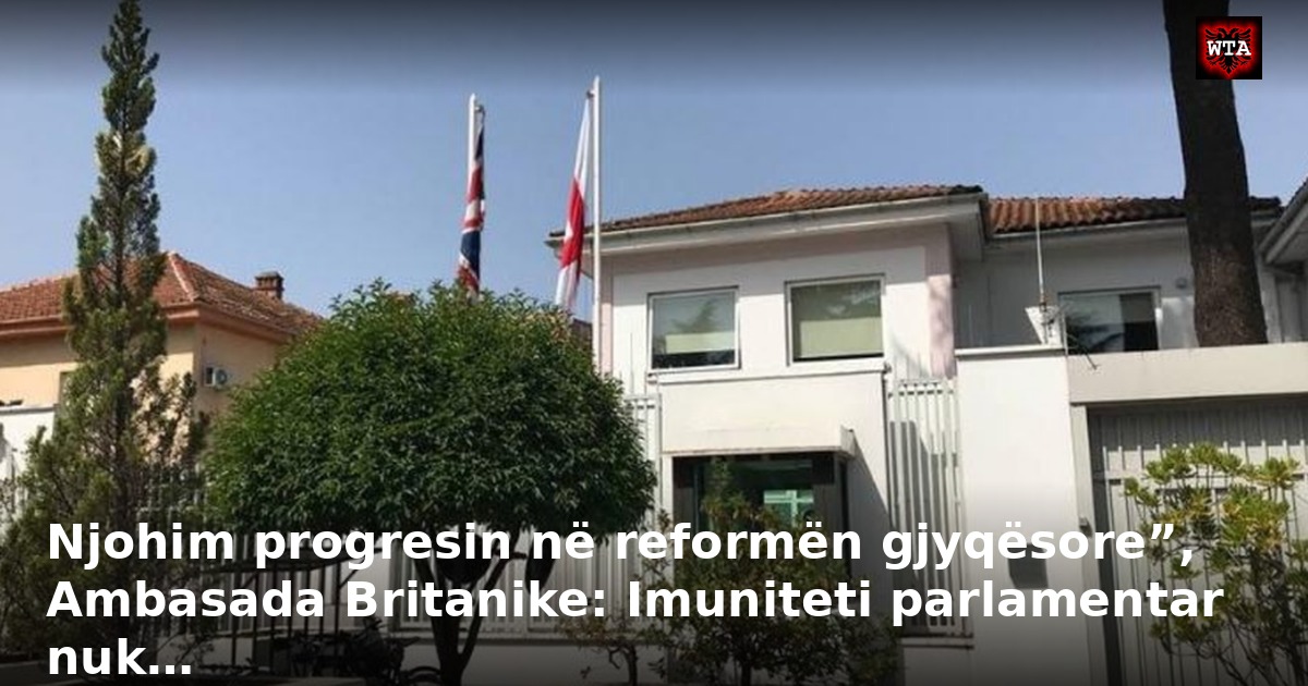 Njohim progresin në reformën gjyqësore”, Ambasada Britanike: Imuniteti parlamentar nuk…