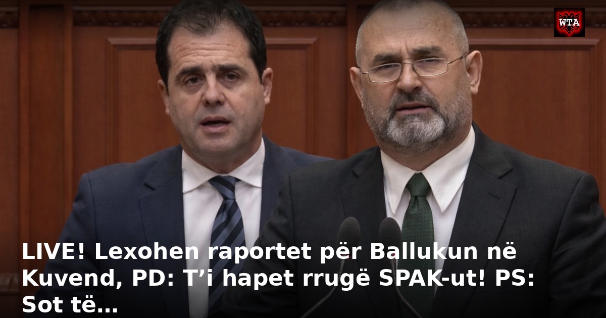 LIVE! Lexohen raportet për Ballukun në Kuvend, PD: T’i hapet rrugë SPAK-ut! PS: Sot të…