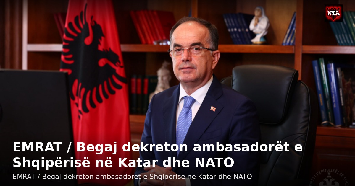 EMRAT / Begaj dekreton ambasadorët e Shqipërisë në Katar dhe NATO