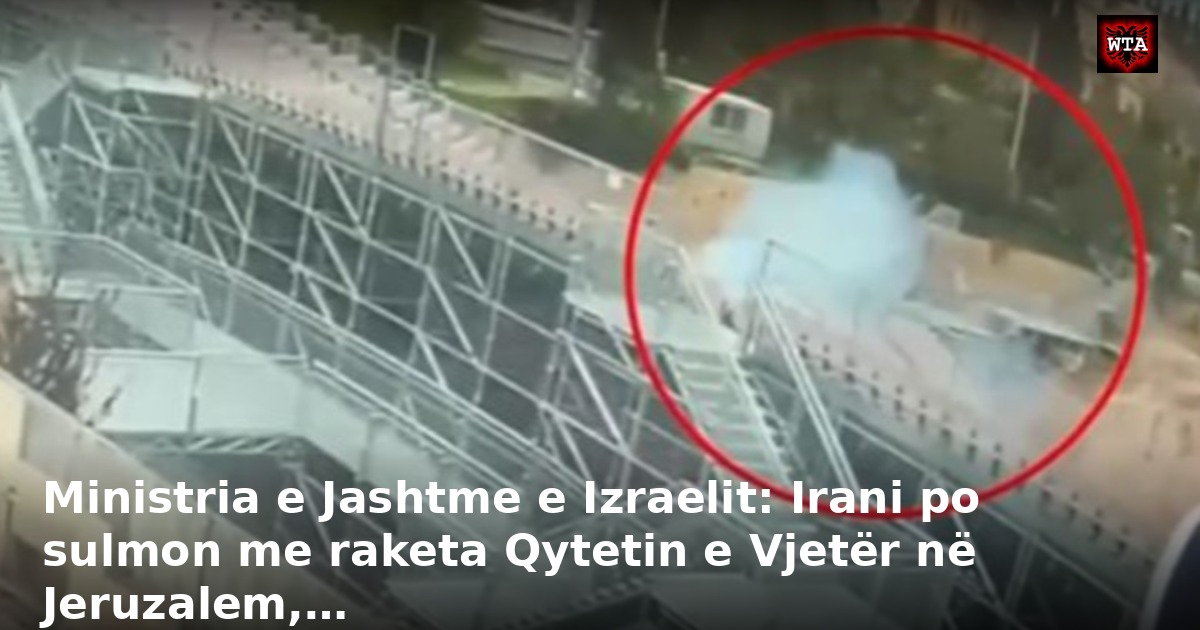 Ministria e Jashtme e Izraelit: Irani po sulmon me raketa Qytetin e Vjetër në Jeruzalem,…