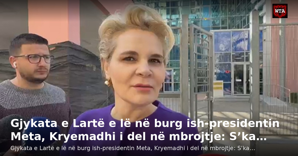 Gjykata e Lartë e lë në burg ish-presidentin Meta, Kryemadhi i del në mbrojtje: S’ka…
