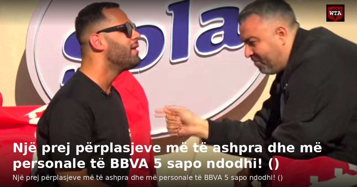 Një prej përplasjeve më të ashpra dhe më personale të BBVA 5 sapo ndodhi! ()