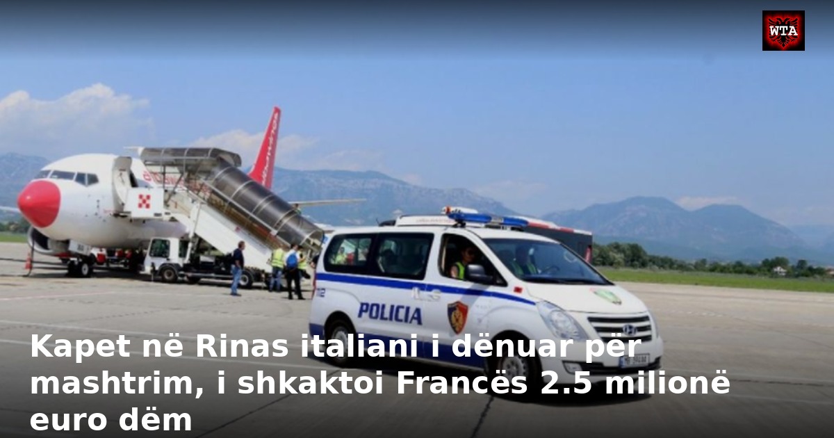 Kapet në Rinas italiani i dënuar për mashtrim, i shkaktoi Francës 2.5 milionë euro dëm