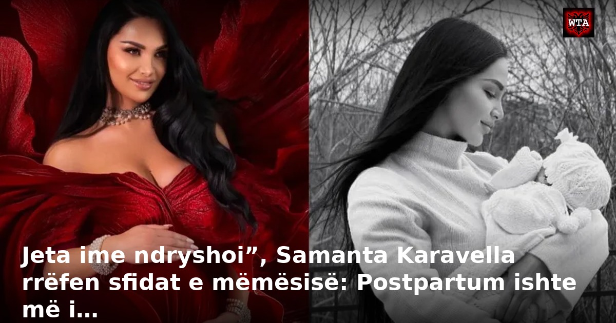 Jeta ime ndryshoi”, Samanta Karavella rrëfen sfidat e mëmësisë: Postpartum ishte më i…