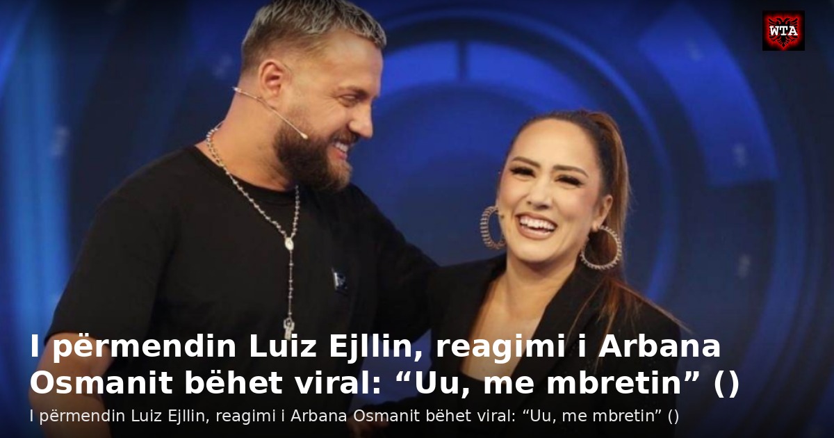 I përmendin Luiz Ejllin, reagimi i Arbana Osmanit bëhet viral: “Uu, me mbretin” ()
