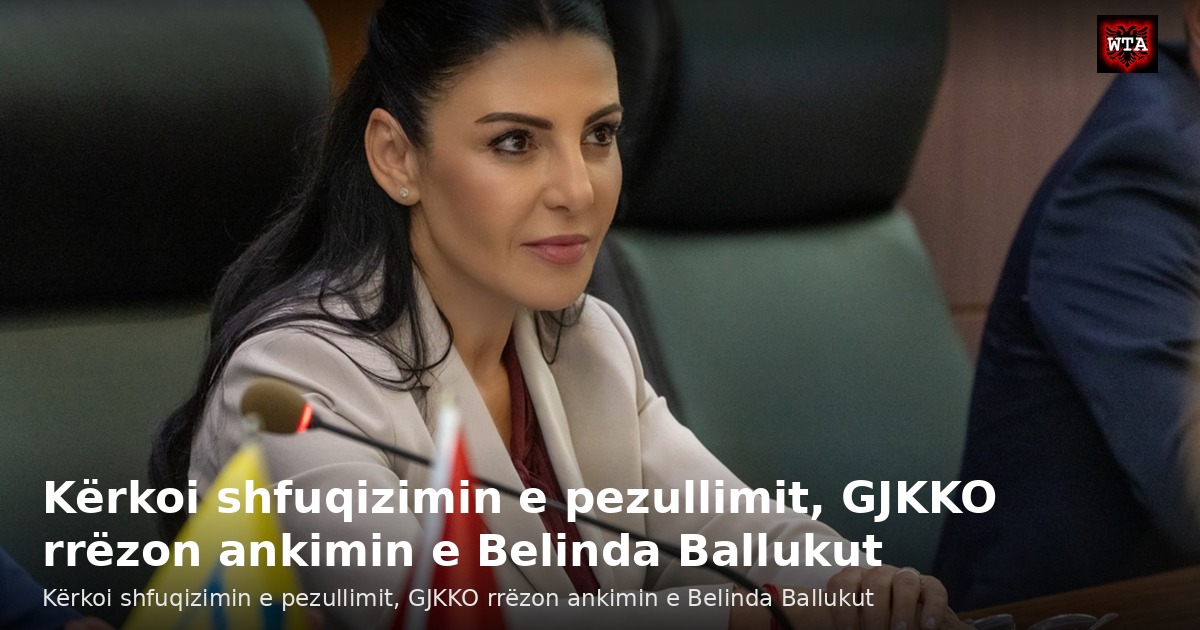 Kërkoi shfuqizimin e pezullimit, GJKKO rrëzon ankimin e Belinda Ballukut