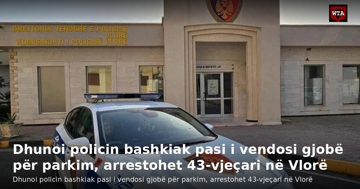 Dhunoi policin bashkiak pasi i vendosi gjobë për parkim, arrestohet 43-vjeçari në Vlorë