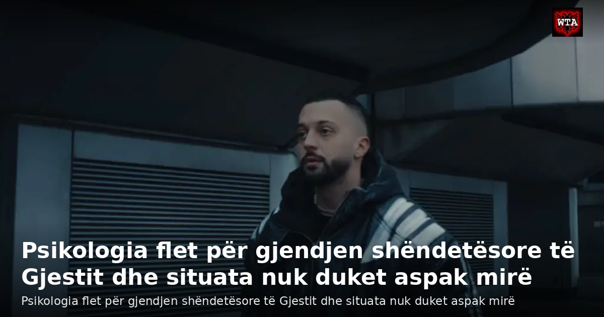 Psikologia flet për gjendjen shëndetësore të Gjestit dhe situata nuk duket aspak mirë