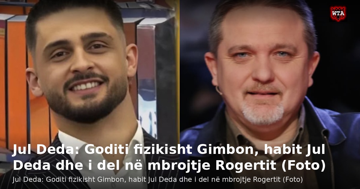 Jul Deda: Goditi fizikisht Gimbon, habit Jul Deda dhe i del në mbrojtje Rogertit (Foto)