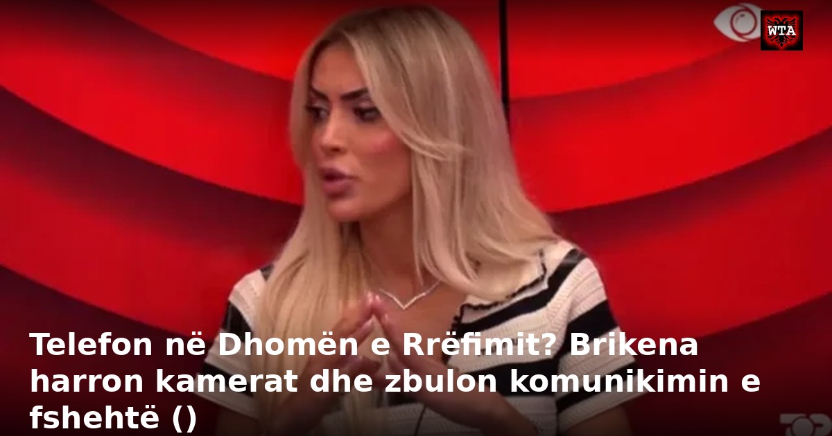 Telefon në Dhomën e Rrëfimit? Brikena harron kamerat dhe zbulon komunikimin e fshehtë ()