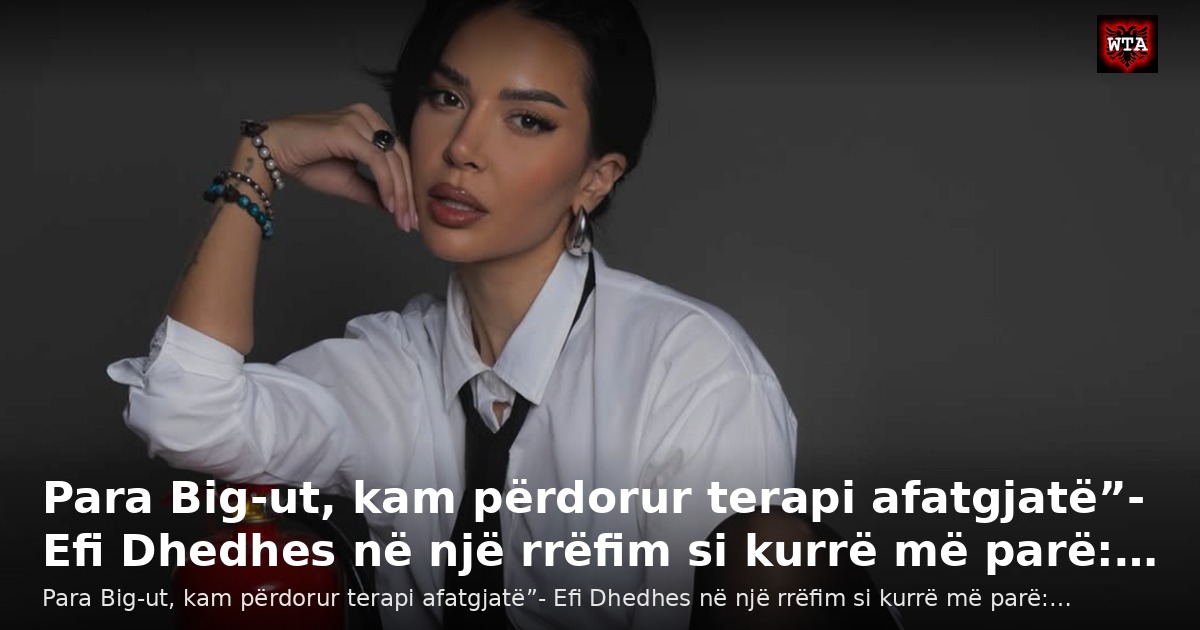 Para Big-ut, kam përdorur terapi afatgjatë”- Efi Dhedhes në një rrëfim si kurrë më parë:…